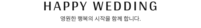 Happy Wedding | 영원한 행복의 시작을 함께 합니다.